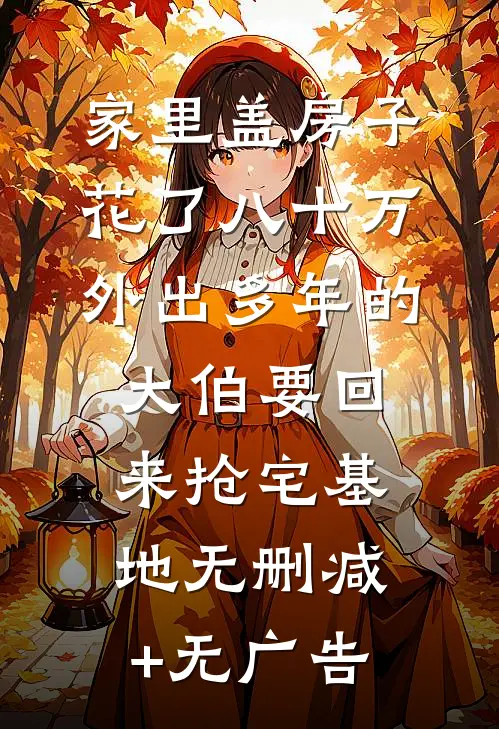 家里盖房子花了八十万，外出多年的大伯要回来抢宅基地无删减+无广告