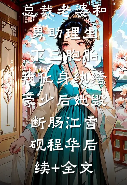 总裁老婆和男助理生下三胞胎，我化身纨绔豪少后她毁断肠江雪砚程华后续+全文
