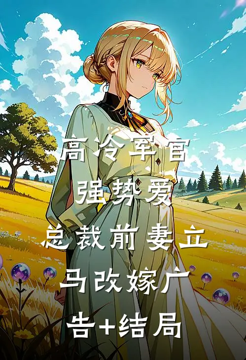 高冷军官强势爱，总裁前妻立马改嫁广告+结局