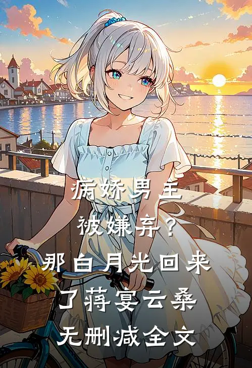 病娇男主被嫌弃？那白月光回来了蒋宴云桑无删减全文
