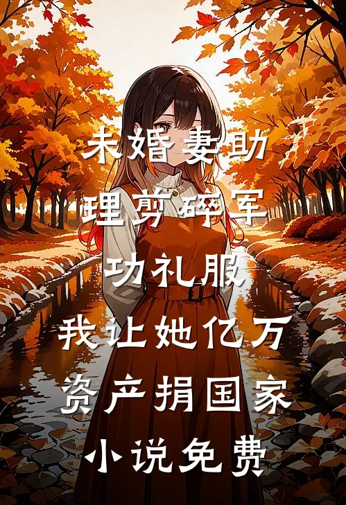 未婚妻助理剪碎军功礼服，我让她亿万资产捐国家小说免费