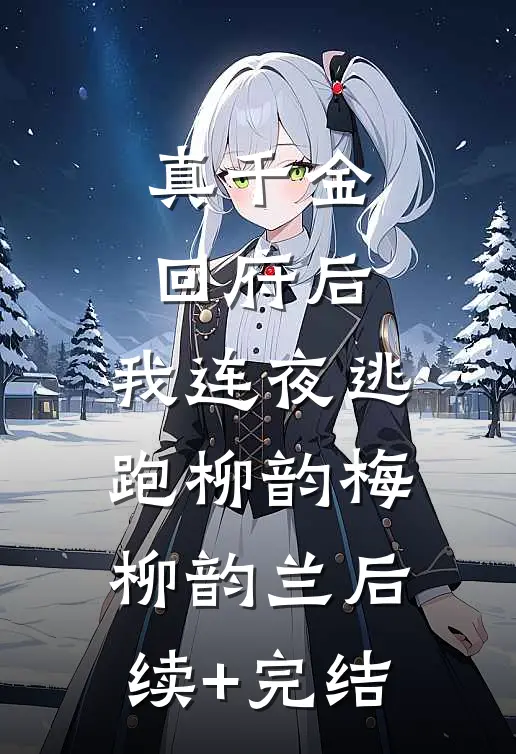 真千金回府后，我连夜逃跑柳韵梅柳韵兰后续+完结