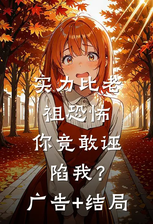 实力比老祖恐怖，你竟敢诬陷我？广告+结局