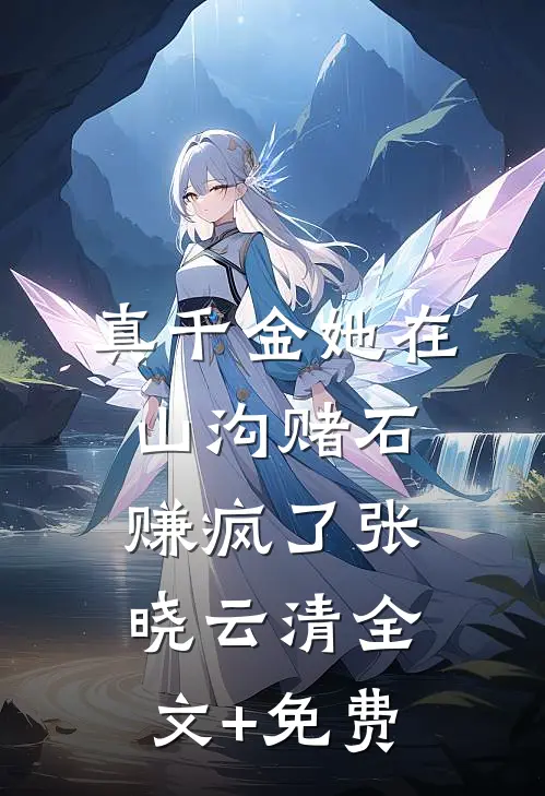 真千金她在山沟赌石赚疯了张晓云清全文+免费
