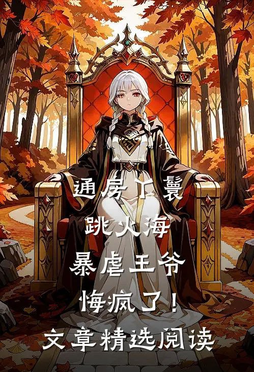 通房丫鬟跳火海，暴虐王爷悔疯了！文章精选阅读