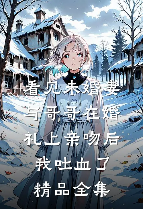 看见未婚妻与哥哥在婚礼上亲吻后，我吐血了精品全集