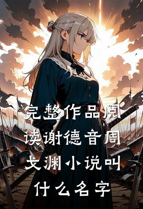 完整作品阅读谢德音周戈渊小说叫什么名字