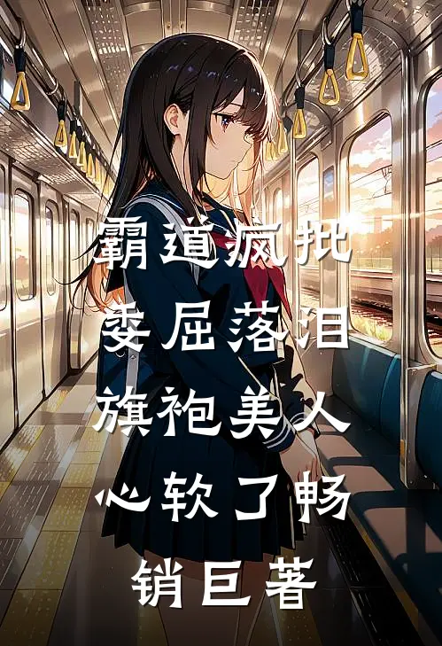 霸道疯批委屈落泪，旗袍美人心软了畅销巨著