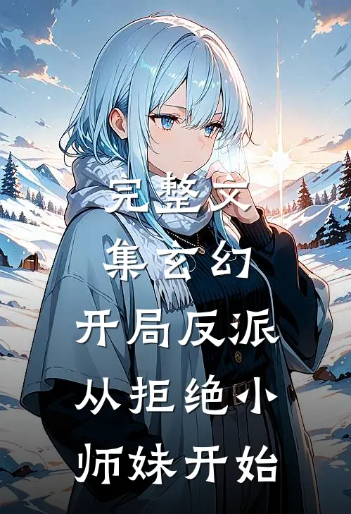 完整文集玄幻：开局反派，从拒绝小师妹开始