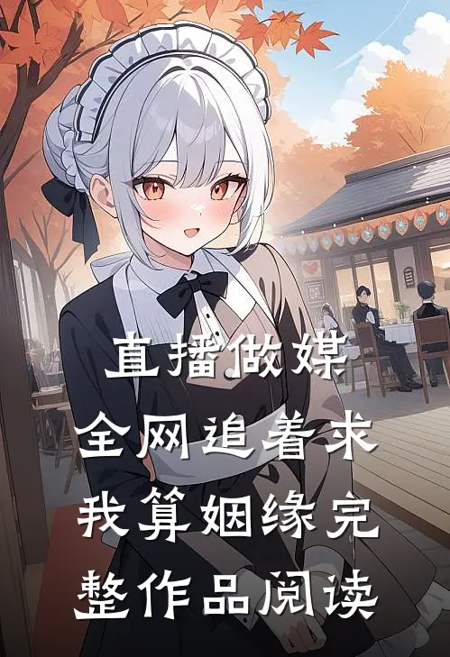 直播做媒：全网追着求我算姻缘完整作品阅读