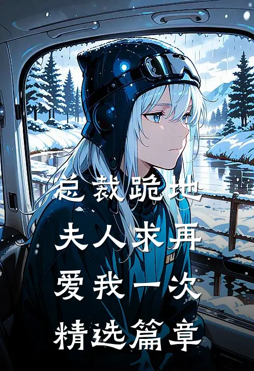 总裁跪地，夫人求再爱我一次精选篇章