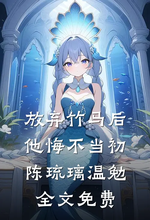 放弃竹马后，他悔不当初陈琉璃温勉全文免费