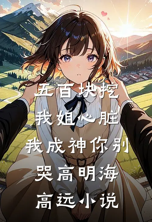 五百块挖我姐心脏，我成神你别哭高明海高远小说
