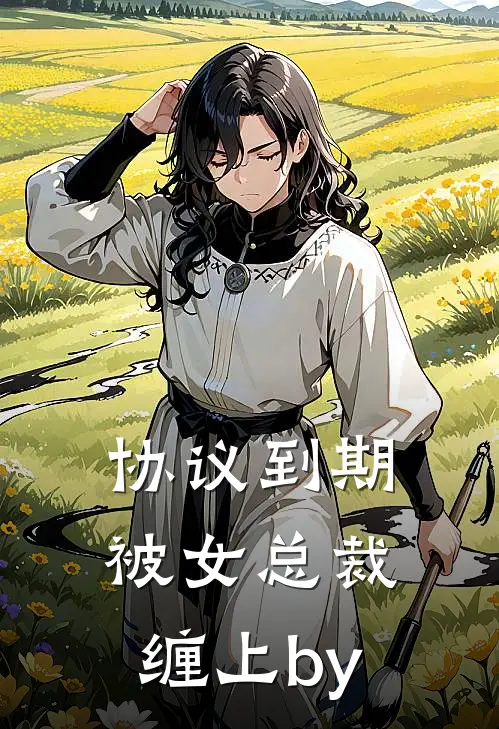 协议到期，被女总裁缠上by
