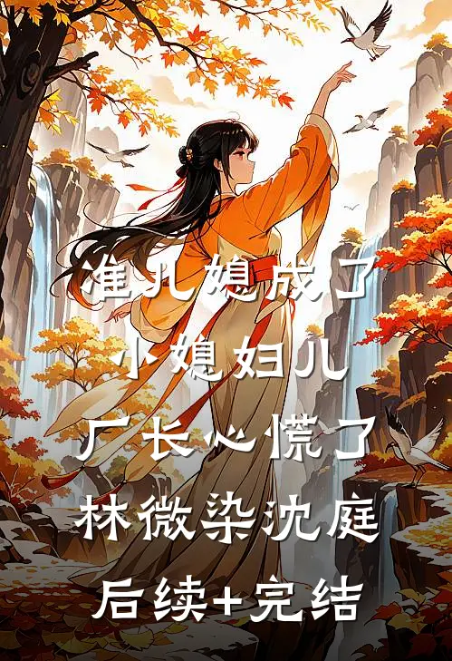 准儿媳成了小媳妇儿，厂长心慌了林微染沈庭后续+完结