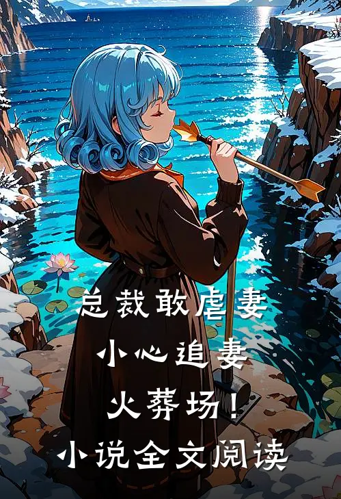 总裁敢虐妻，小心追妻火葬场！小说全文阅读