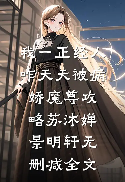 我一正经人，咋天天被病娇魔尊攻略苏沐婵景明轩无删减全文