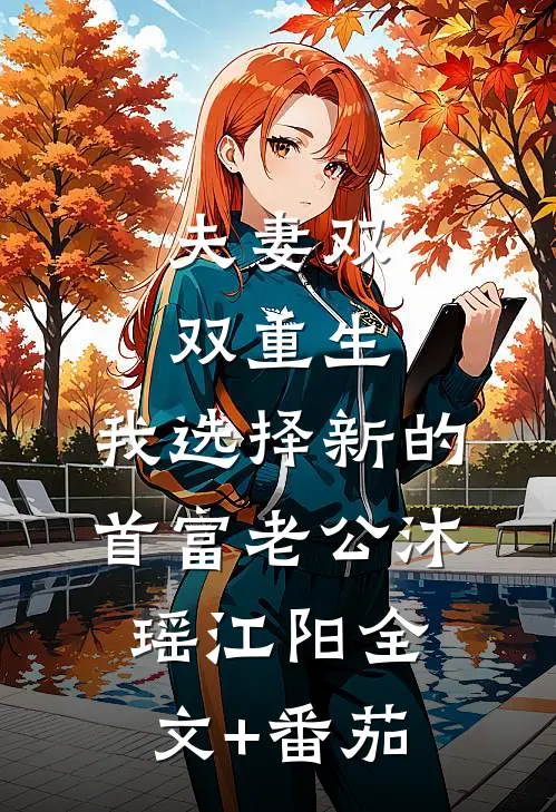 夫妻双双重生，我选择新的首富老公沐瑶江阳全文+番茄
