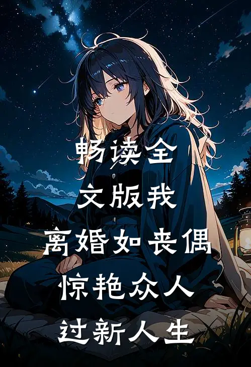 畅读全文版我，离婚如丧偶，惊艳众人过新人生