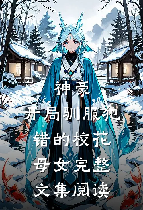 神豪，开局驯服犯错的校花母女完整文集阅读