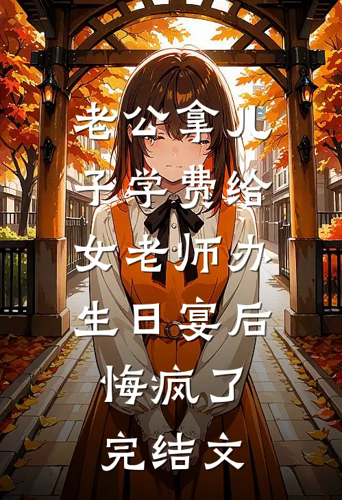 老公拿儿子学费给女老师办生日宴后，悔疯了完结文