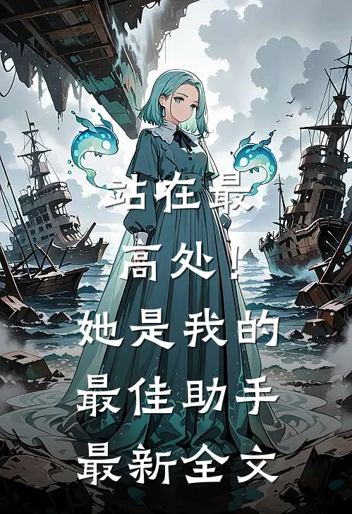 站在最高处！她是我的最佳助手最新全文