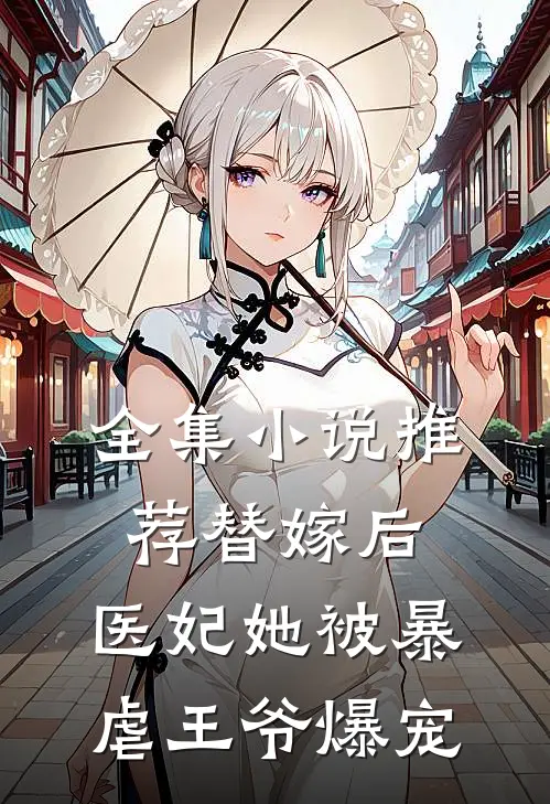 全集小说推荐替嫁后，医妃她被暴虐王爷爆宠