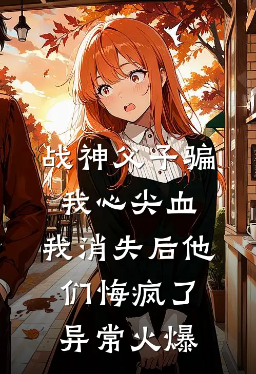 战神父子骗我心尖血，我消失后他们悔疯了异常火爆