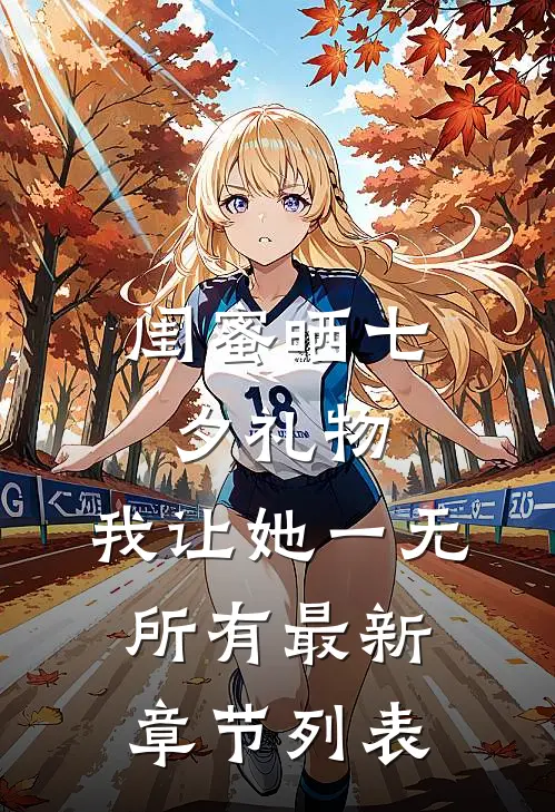 闺蜜晒七夕礼物，我让她一无所有最新章节列表