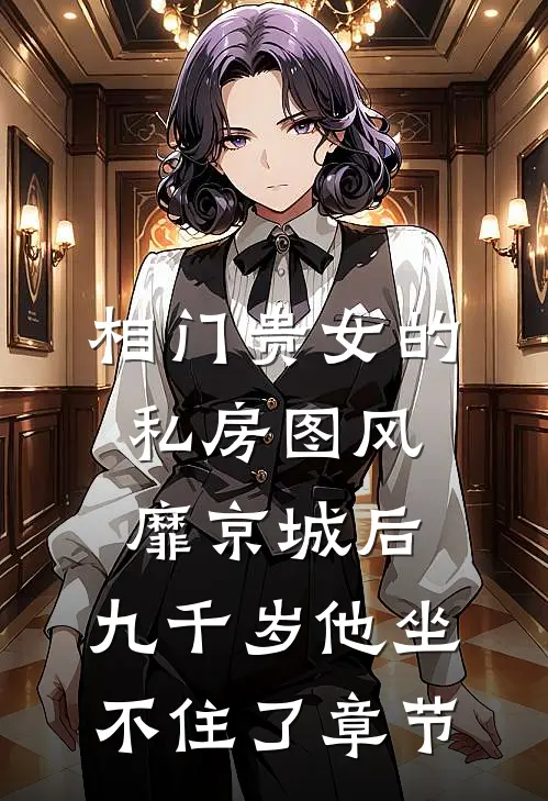 相门贵女的私房图风靡京城后，九千岁他坐不住了章节