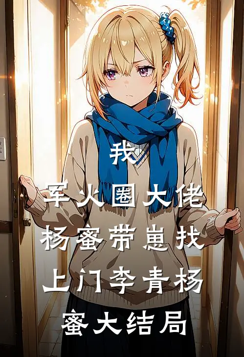 我，军火圈大佬，杨蜜带崽找上门李青杨蜜大结局
