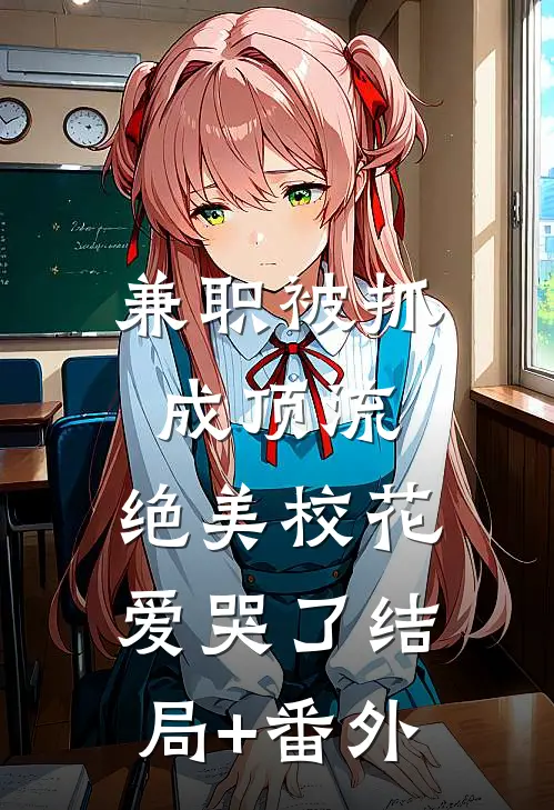 兼职被抓成顶流，绝美校花爱哭了结局+番外