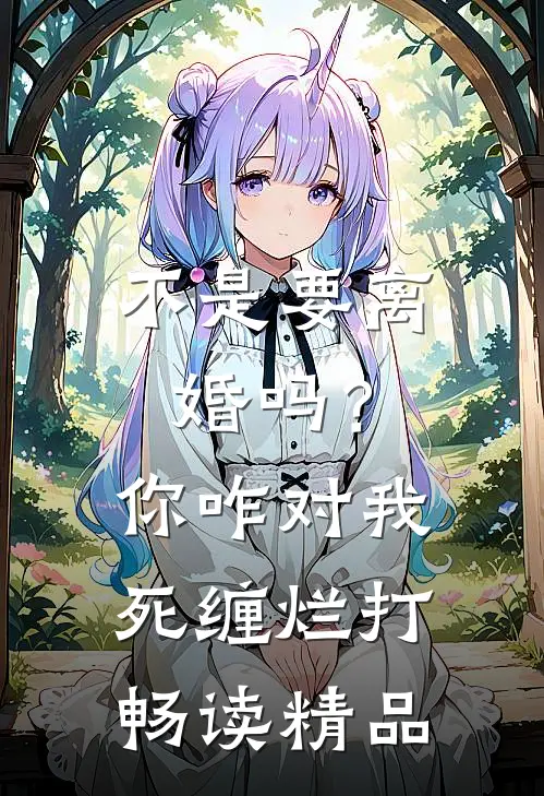 不是要离婚吗？你咋对我死缠烂打畅读精品