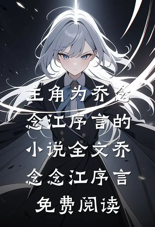 主角为乔念念江序言的小说全文乔念念江序言免费阅读