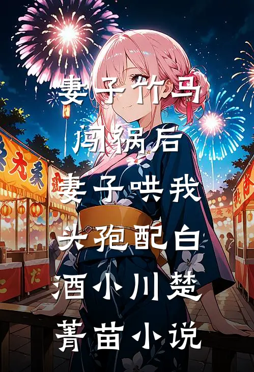 妻子竹马闯祸后，妻子哄我头孢配白酒小川楚菁苗小说