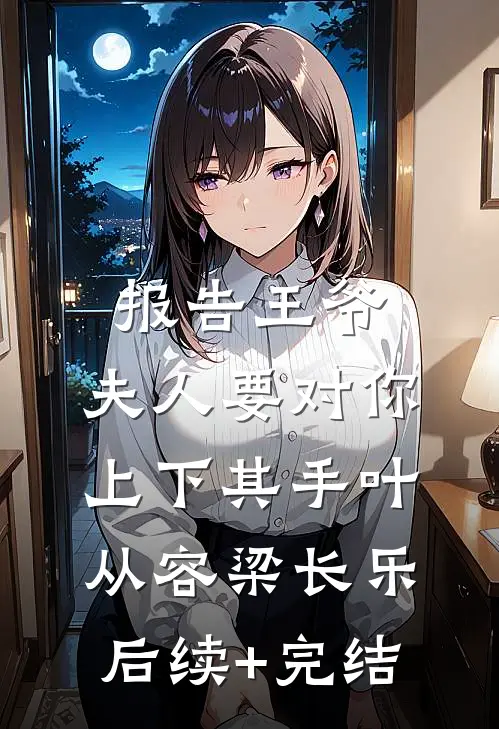 报告王爷，夫人要对你上下其手叶从容梁长乐后续+完结
