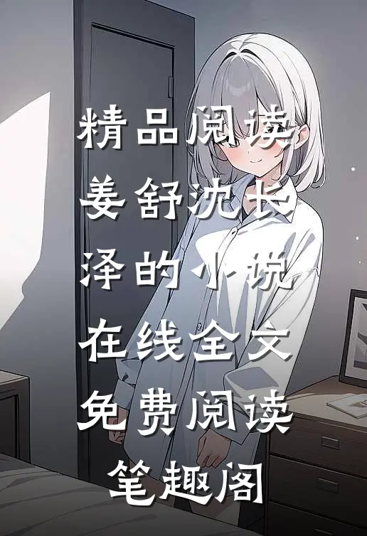 精品阅读姜舒沈长泽的小说在线全文免费阅读笔趣阁