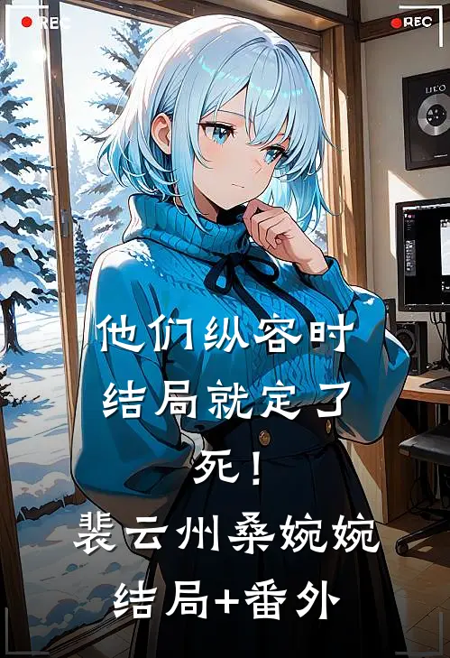 他们纵容时结局就定了：死！裴云州桑婉婉结局+番外