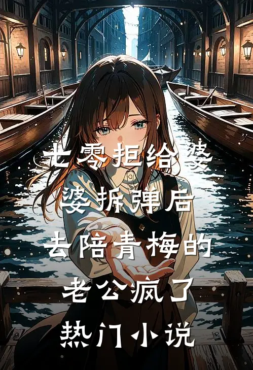 七零拒给婆婆拆弹后，去陪青梅的老公疯了热门小说