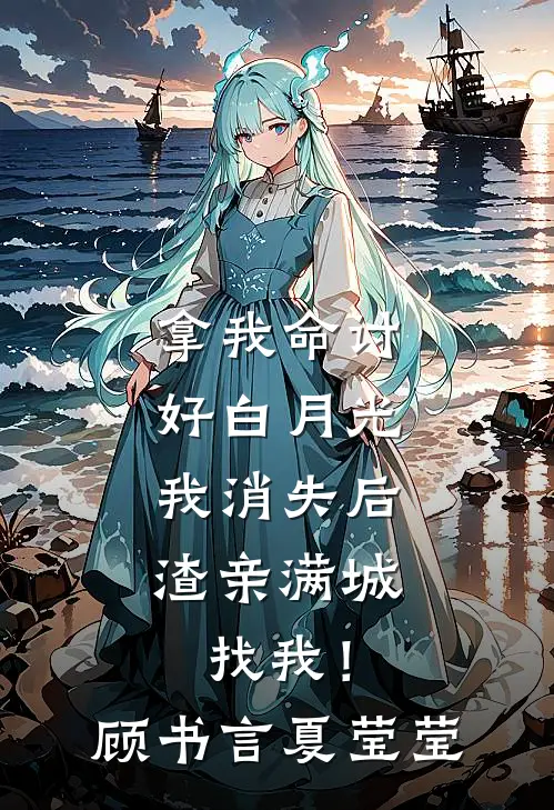 拿我命讨好白月光，我消失后，渣亲满城找我！顾书言夏莹莹