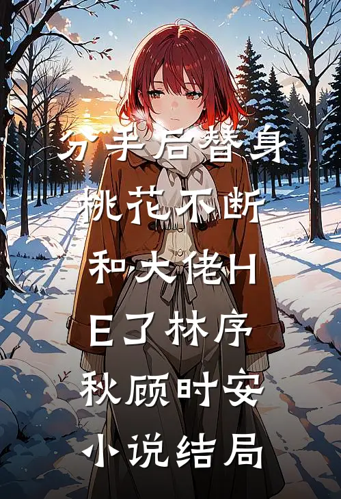 分手后替身桃花不断和大佬HE了林序秋顾时安小说结局