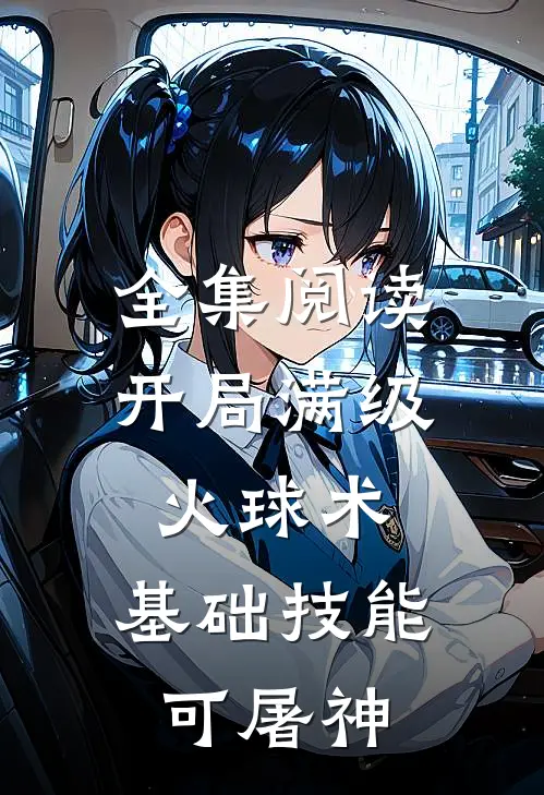 全集阅读开局满级火球术，基础技能可屠神