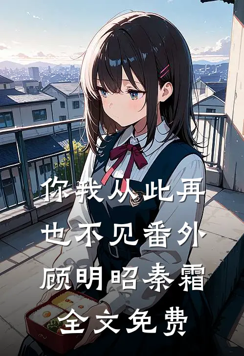 你我从此再也不见 番外顾明昭秦霜全文免费
