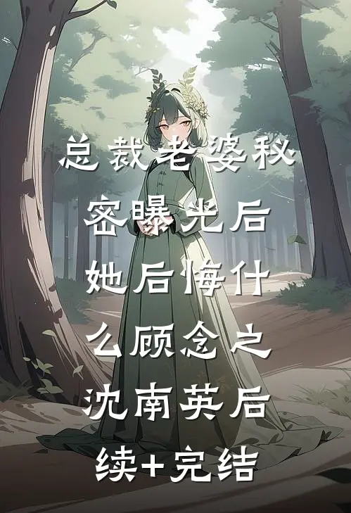 总裁老婆秘密曝光后，她后悔什么顾念之沈南英后续+完结