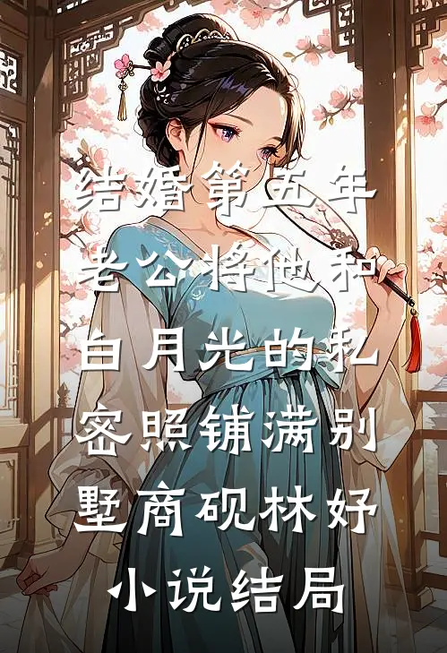结婚第五年，老公将他和白月光的私密照铺满别墅商砚林妤小说结局