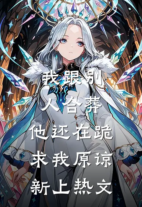 我跟别人合葬，他还在跪求我原谅新上热文