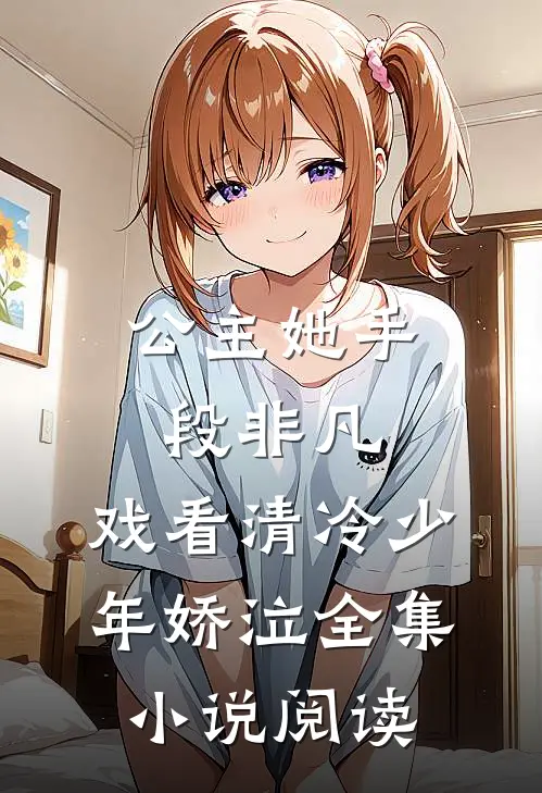 公主她手段非凡，戏看清冷少年娇泣全集小说阅读