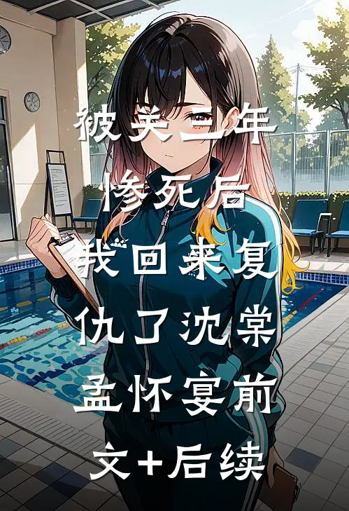 被关三年惨死后，我回来复仇了沈棠孟怀宴前文+后续