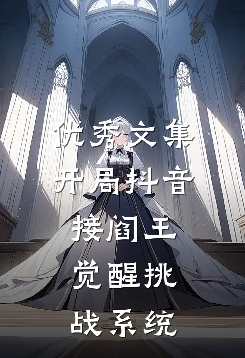 优秀文集开局抖音接阎王，觉醒挑战系统