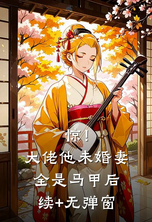 惊！大佬他未婚妻全是马甲后续+无弹窗